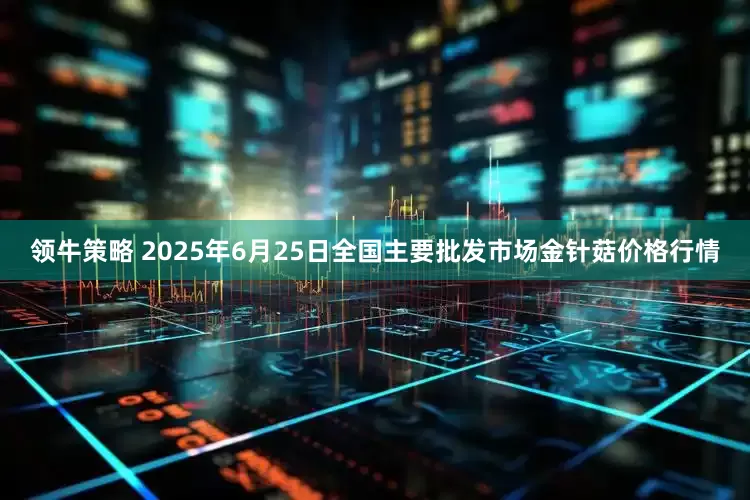 领牛策略 2025年6月25日全国主要批发市场金针菇价格行情