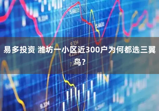 易多投资 潍坊一小区近300户为何都选三翼鸟？