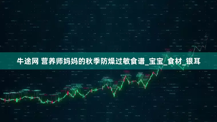 牛途网 营养师妈妈的秋季防燥过敏食谱_宝宝_食材_银耳