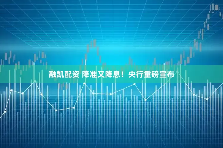 融凯配资 降准又降息！央行重磅宣布