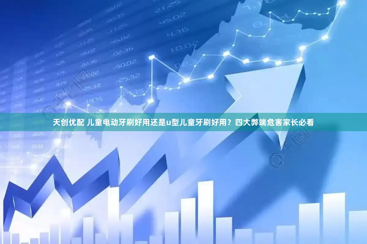 天创优配 儿童电动牙刷好用还是u型儿童牙刷好用？四大弊端危害家长必看