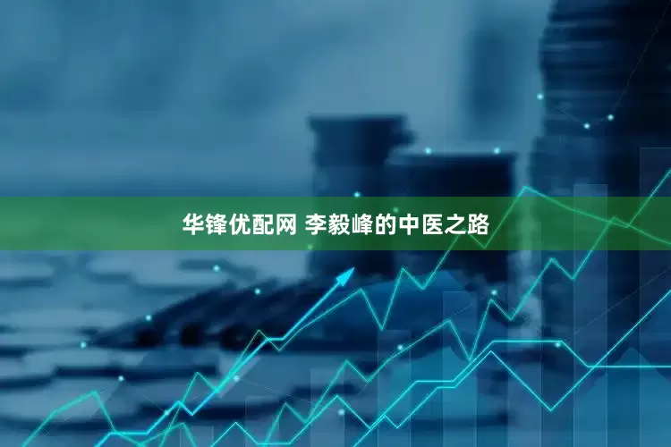 华锋优配网 李毅峰的中医之路